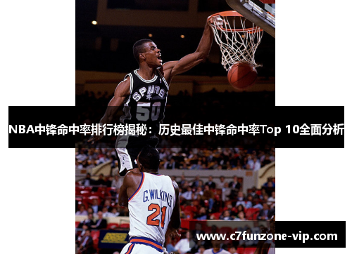 NBA中锋命中率排行榜揭秘：历史最佳中锋命中率Top 10全面分析