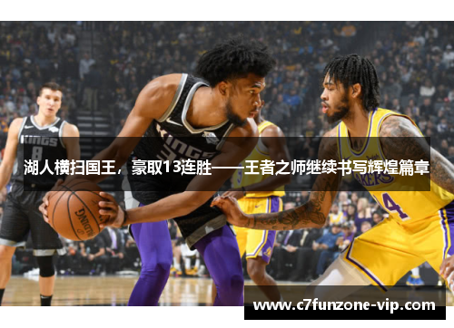 湖人横扫国王,豪取13连胜——王者之师继续书写辉煌篇章
