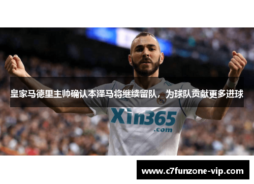 皇家马德里主帅确认本泽马将继续留队，为球队贡献更多进球