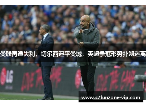 曼联再遭失利，切尔西逼平曼城，英超争冠形势扑朔迷离