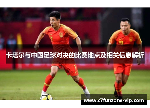 卡塔尔与中国足球对决的比赛地点及相关信息解析