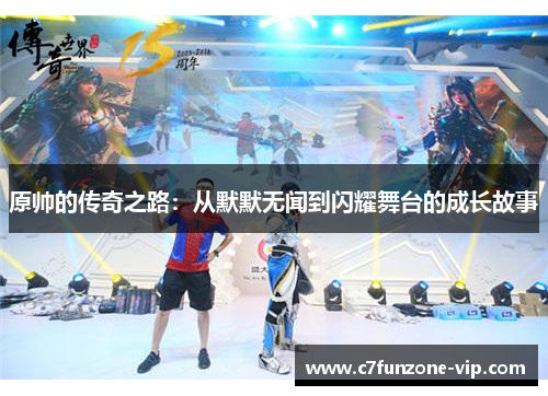 原帅的传奇之路：从默默无闻到闪耀舞台的成长故事