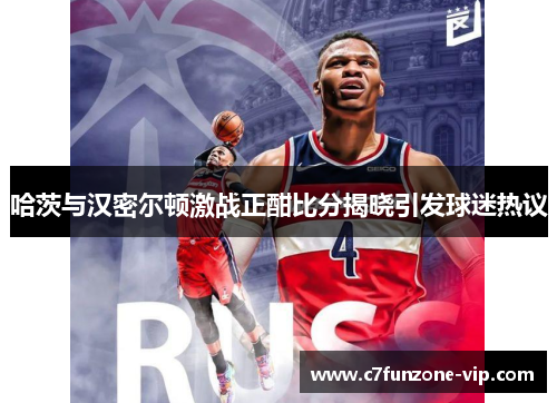 哈茨与汉密尔顿激战正酣比分揭晓引发球迷热议
