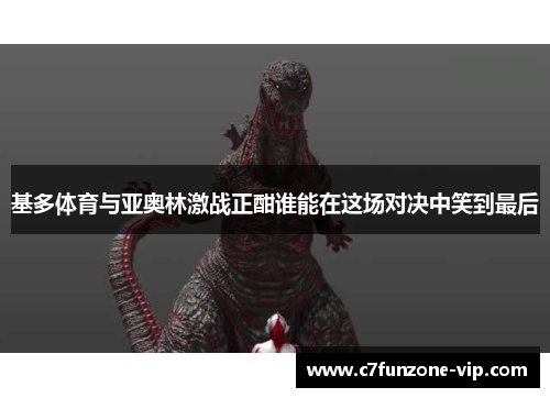 基多体育与亚奥林激战正酣谁能在这场对决中笑到最后