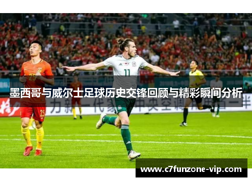 墨西哥与威尔士足球历史交锋回顾与精彩瞬间分析