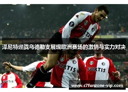 泽尼特迎战乌德勒支展现欧洲赛场的激情与实力对决