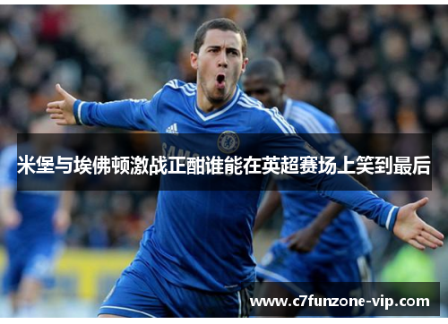 米堡与埃佛顿激战正酣谁能在英超赛场上笑到最后