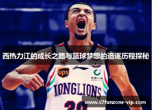 西热力江的成长之路与篮球梦想的追逐历程探秘