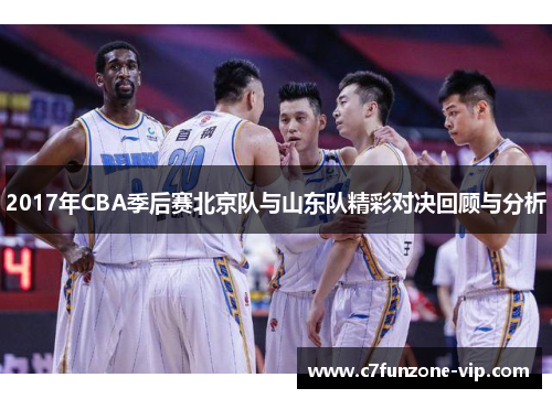2017年CBA季后赛北京队与山东队精彩对决回顾与分析